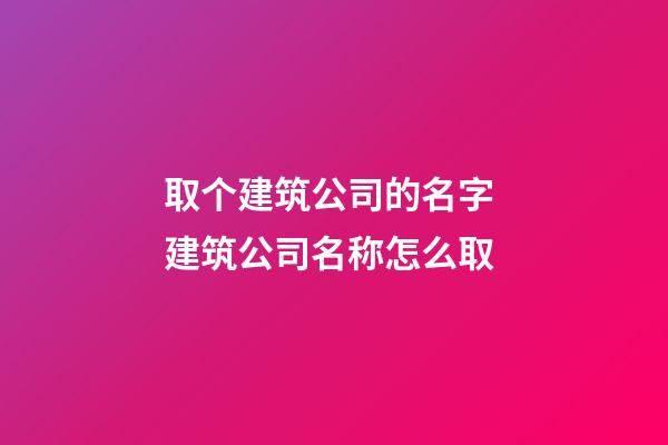 取个建筑公司的名字 建筑公司名称怎么取